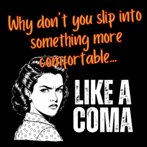 Image for print-on-demand items: Why Don't You Slip Into Something More Comfortable, Like a Coma?